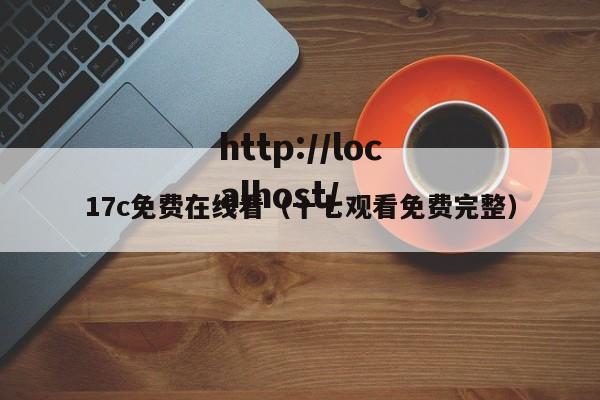 17c免费在线看(十七观看免费完整)