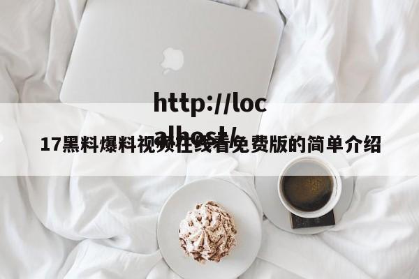 17黑料爆料视频在线看免费版的简单介绍