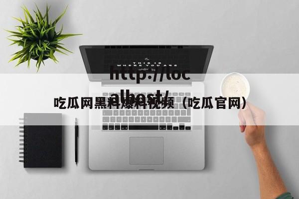 吃瓜网黑料爆料视频(吃瓜官网)